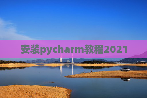 安装pycharm教程2021 安装pycharm教程2021